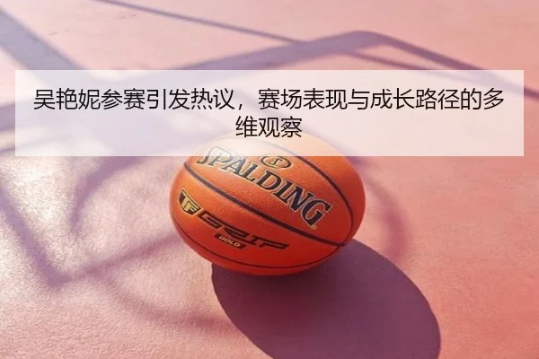 吴艳妮参赛引发热议，赛场表现与成长路径的多维观察