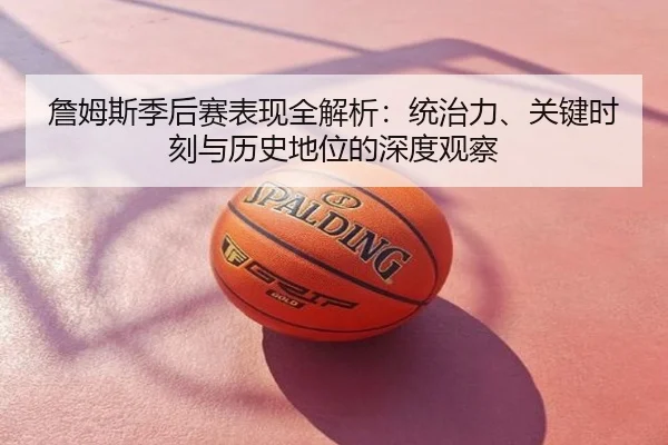 詹姆斯季后赛表现全解析：统治力、关键时刻与历史地位的深度观察