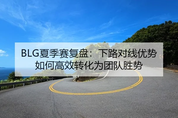 BLG夏季赛复盘：下路对线优势如何高效转化为团队胜势