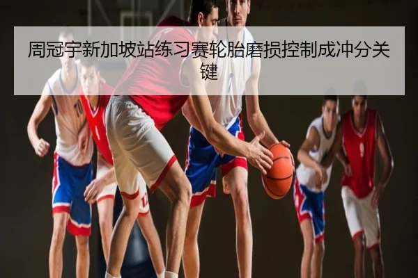 周冠宇新加坡站练习赛轮胎磨损控制成冲分关键