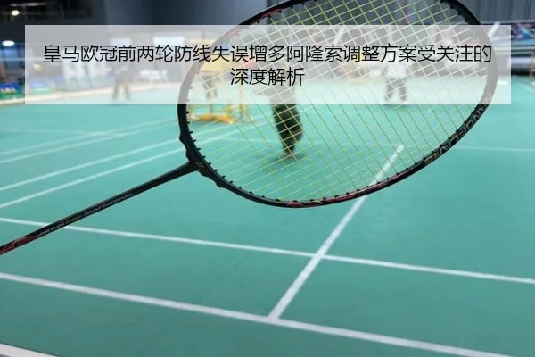 皇马欧冠前两轮防线失误增多阿隆索调整方案受关注的深度解析